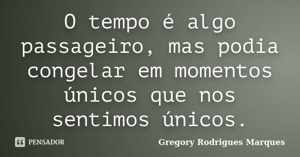 O tempo é algo passageiro, mas podia congelar em momentos únicos que nos sentimos únicos.... Frase de Gregory Rodrigues Marques.