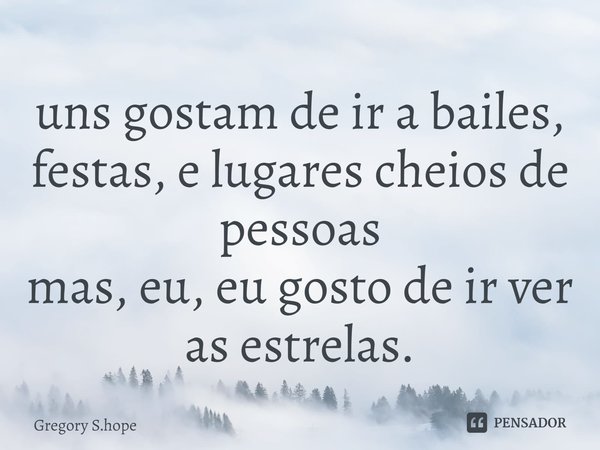 ⁠uns gostam de ir a bailes, festas, e lugares cheios de pessoas
mas, eu, eu gosto de ir ver as estrelas.... Frase de Gregory S.hope.