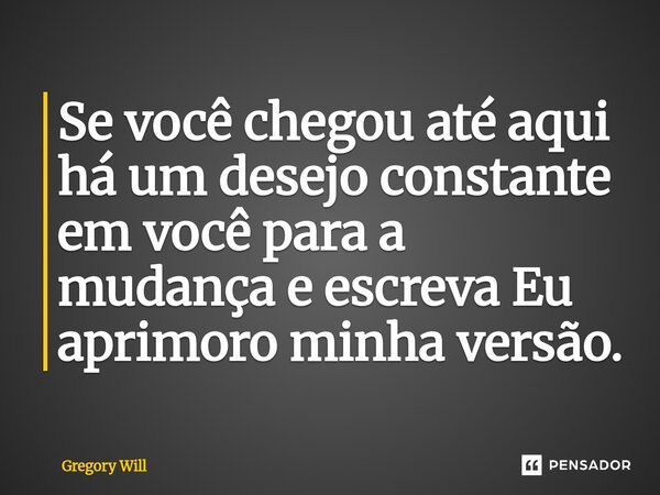 Se você chegou até aqui há um desejo constante em você para a mudança e escreva Eu aprimoro minha versão.⁠... Frase de Gregory Will.
