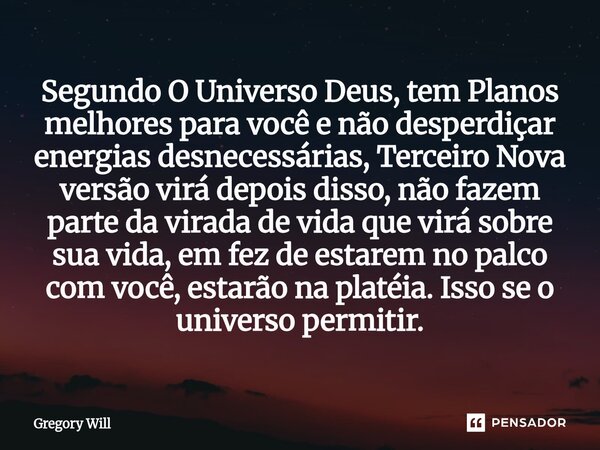 Segundo O Universo Deus, tem Planos melhores para você e não desperdiçar energias desnecessárias, Terceiro Nova versão virá depois disso, não fazem parte da vi... Frase de Gregory Will.