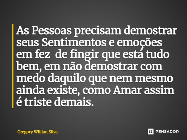 ⁠As Pessoas precisam demostrar seus Sentimentos e emoções em fez de fingir que está tudo bem, em não demostrar com medo daquilo que nem mesmo ainda existe, como... Frase de Gregory Willian Silva.