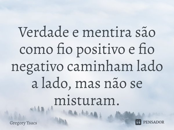 ⁠Verdade e mentira são como fio positivo e fio negativo caminham lado a lado, mas não se misturam.... Frase de Gregory Ysacs.