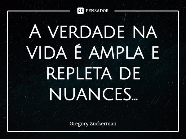 ⁠A verdade na vida é ampla e repleta de nuances...... Frase de Gregory Zuckerman.