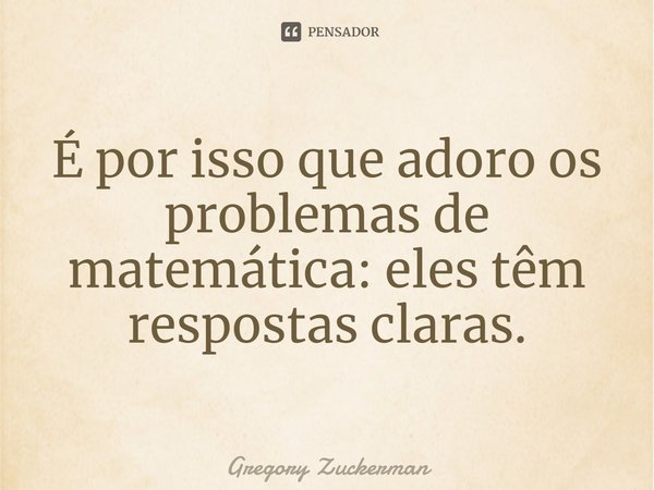 ⁠É por isso que adoro os problemas de matemática: eles têm respostas claras.... Frase de Gregory Zuckerman.