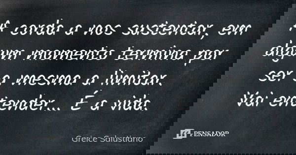 A corda a nos sustentar, em algum momento termina por ser a mesma a limitar. Vai entender... É a vida.... Frase de Greice Salustiano.