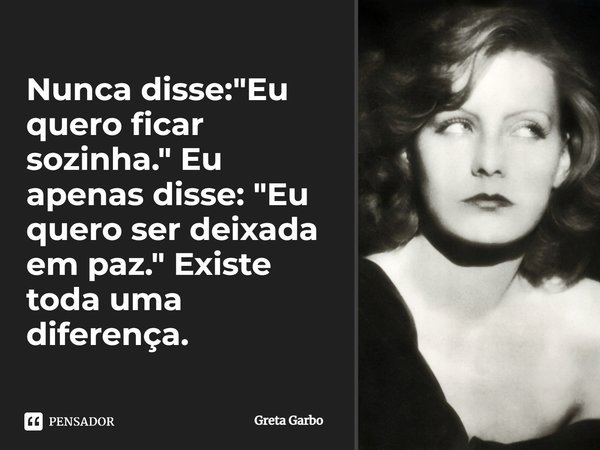 Nunca disse: "Eu quero ficar sozinha." Eu apenas disse: "Eu quero ser deixada em paz." Existe toda uma diferença.... Frase de Greta Garbo.
