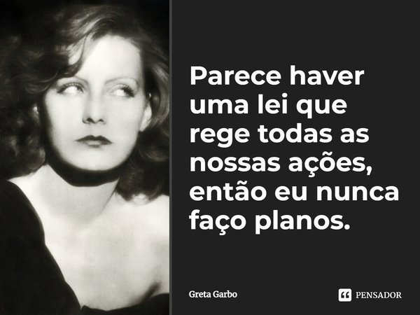 Parece haver uma lei que rege todas as nossas ações, então eu nunca faço planos.... Frase de Greta Garbo.