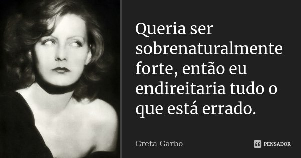 Queria ser sobrenaturalmente forte, então eu endireitaria tudo o que está errado.... Frase de Greta Garbo.