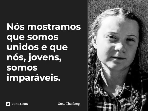 ⁠Nós mostramos que somos unidos e que nós, jovens, somos imparáveis.... Frase de Greta Thunberg.