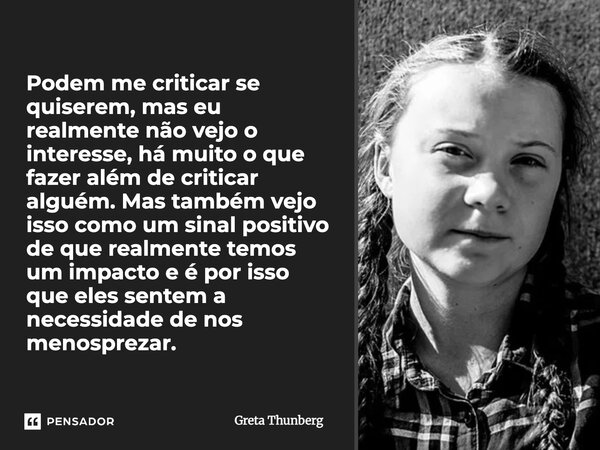 Podem me criticar se quiserem, mas eu realmente não vejo o interesse, há muito o que fazer além de criticar alguém. Mas também vejo isso como um sinal positivo... Frase de Greta Thunberg.