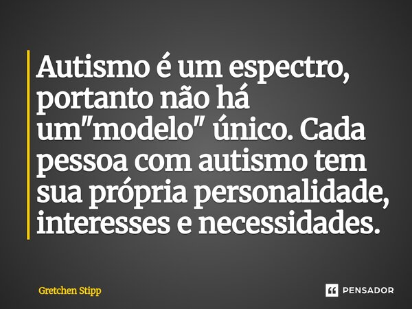 ⁠Autismo é um espectro, portanto não há um "modelo" único. Cada pessoa com autismo tem sua própria personalidade, interesses e necessidades.... Frase de Gretchen Stipp.