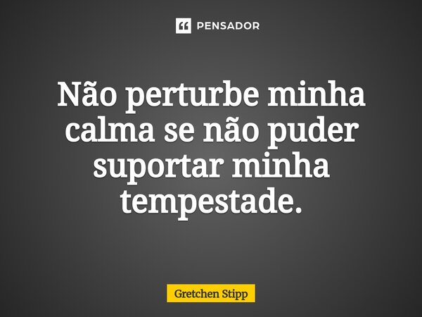 ⁠Autismo: Não perturbe minha calma se não puder suportar minha tempestade.... Frase de Gretchen Stipp.