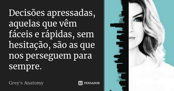 Decisões apressadas, aquelas que vêm fáceis e rápidas, sem hesitação, são as que nos perseguem para sempre.... Frase de Grey's Anatomy.