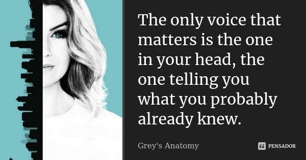 The only voice that matters is the one in your head, the one telling you what you probably already knew.... Frase de Grey's Anatomy.