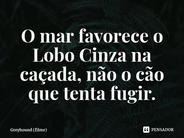 ⁠O mar favorece o Lobo Cinza na caçada, não o cão que tenta fugir.... Frase de Greyhound (filme).