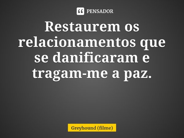 Restaurem os relacionamentos que se danificaram e tragam-me a paz.... Frase de Greyhound (filme).