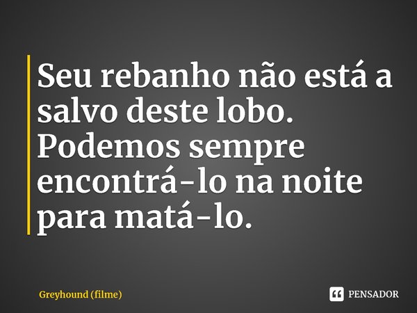 ⁠Seu rebanho não está a salvo deste lobo. Podemos sempre encontrá-lo na noite para matá-lo.... Frase de Greyhound (filme).