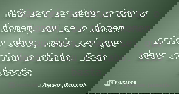 Não sei se deus criou o homem, ou se o homem criou deus, mais sei que deus criou o diabo. Isso basta.... Frase de Greyson Januario.