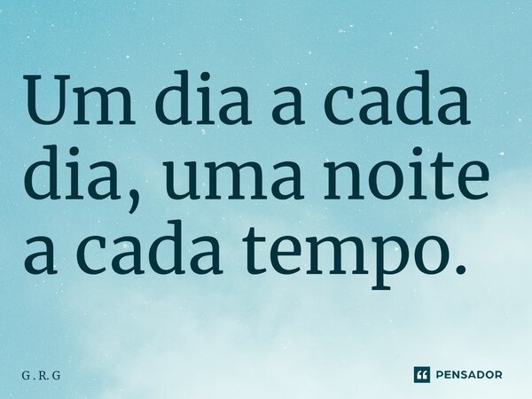 ⁠Um dia a cada dia, uma noite a cada tempo.... Frase de G . R. G.