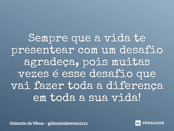 ⁠Sempre que a vida te presentear com um desafio agradeça, pois muitas vezes é esse desafio que vai fazer toda a diferença em toda a sua vida!... Frase de Grimorio da Vênus - grimoriodavenus2212.
