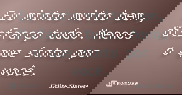 Eu minto muito bem, disfarço tudo. Menos o que sinto por você.... Frase de Gritos Suaves.
