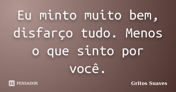 Eu minto muito bem, disfarço tudo. Menos o que sinto por você.... Frase de Gritos Suaves.