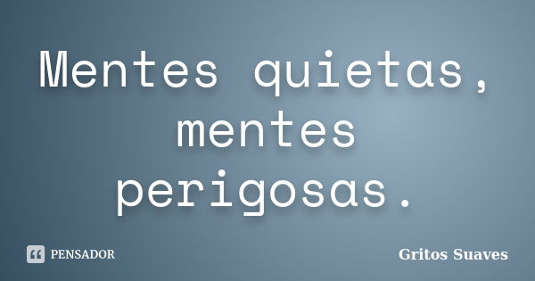 Mentes quietas, mentes perigosas.... Frase de Gritos Suaves.