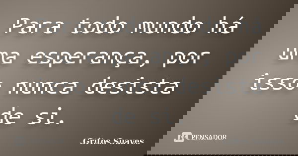 Para todo mundo há uma esperança, por isso nunca desista de si.... Frase de Gritos Suaves.