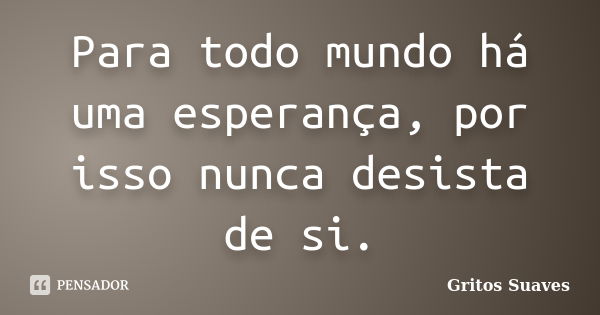 Para todo mundo há uma esperança, por isso nunca desista de si.... Frase de Gritos Suaves.