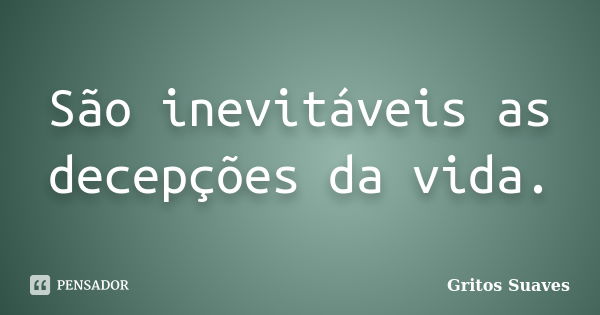 São inevitáveis as decepções da vida.... Frase de Gritos Suaves.