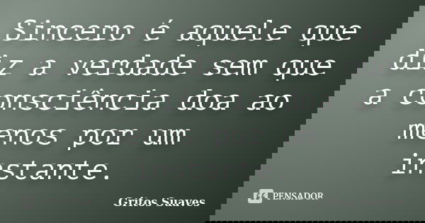 Sincero é aquele que diz a verdade sem que a consciência doa ao menos por um instante.... Frase de Gritos Suaves.