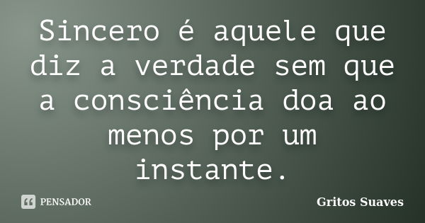 Sincero é aquele que diz a verdade sem que a consciência doa ao menos por um instante.... Frase de Gritos Suaves.