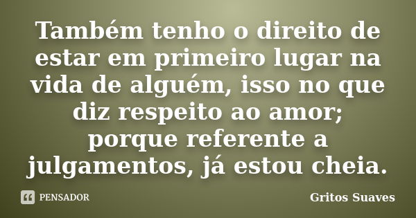 Também tenho o direito de estar em primeiro lugar na vida de alguém, isso no que diz respeito ao amor; porque referente a julgamentos, já estou cheia.... Frase de Gritos Suaves.