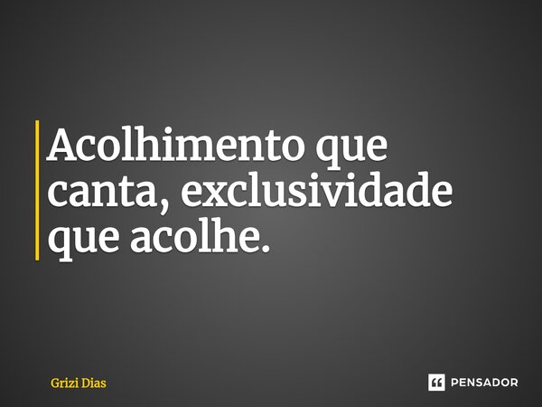 ⁠Acolhimento que canta, exclusividade que acolhe.... Frase de Grizi Dias.