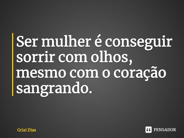 ⁠Ser mulher é conseguir sorrir com olhos, mesmo com o coração sangrando.... Frase de Grizi Dias.