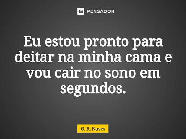 Eu estou pronto para deitar na minha cama e vou cair no sono em segundos.⁠... Frase de G. R. Naves.