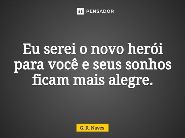 ⁠Eu serei o novo herói para você e seus sonhos ficam mais alegre.... Frase de G. R. Naves.