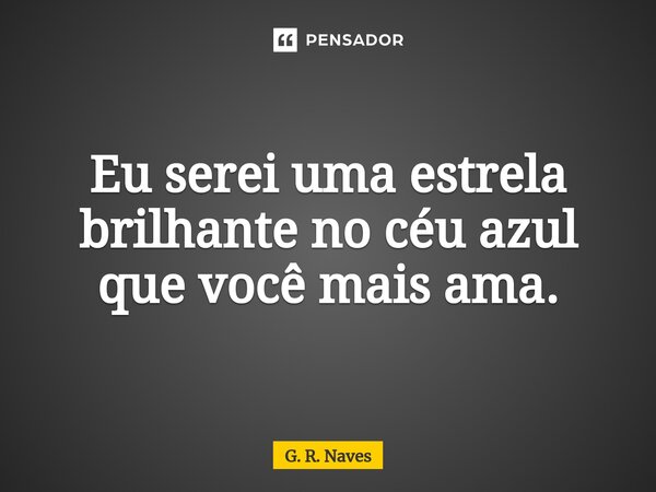 ⁠Eu serei uma estrela brilhante no céu azul que você mais ama.... Frase de G. R. Naves.