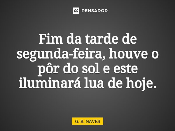 ⁠Fim da tarde de segunda-feira, houve o pôr do sol e este iluminará lua de hoje.... Frase de G. R. Naves.