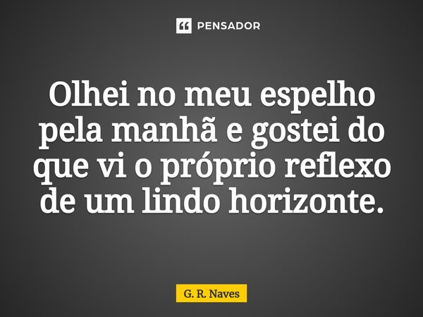 ⁠⁠Olhei no meu espelho pela manhã e gostei do que vi o próprio reflexo de um lindo horizonte.... Frase de G. R. Naves.