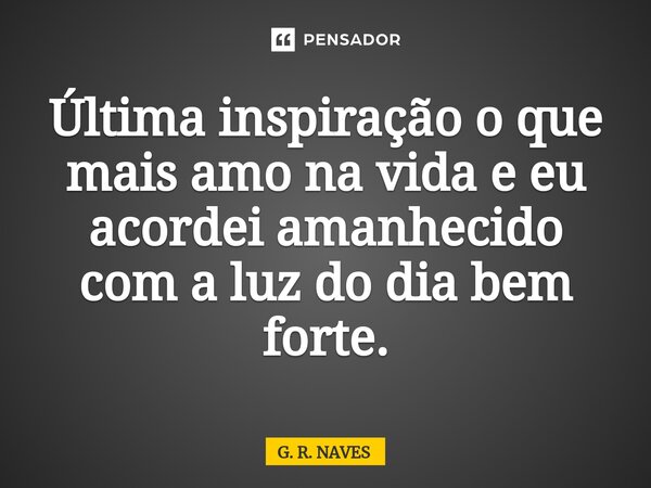 Última inspiração o que mais amo na vida e eu acordei amanhecido com a luz do dia bem forte.... Frase de G. R. Naves.