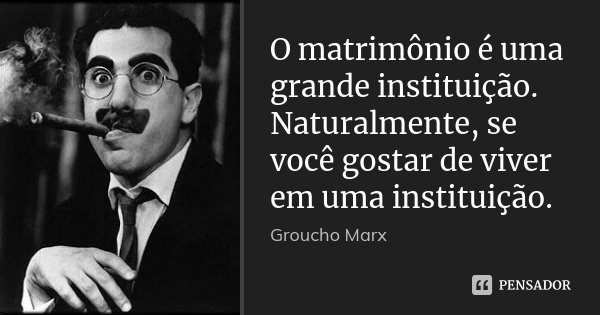 O matrimônio é uma grande instituição. Naturalmente, se você gostar de viver em uma instituição.... Frase de Groucho Marx.