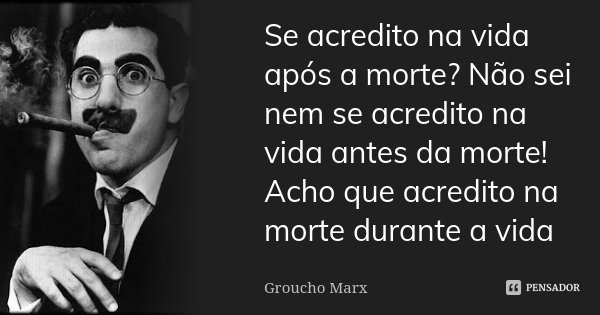 Se acredito na vida após a morte? Não sei nem se acredito na vida antes da morte! Acho que acredito na morte durante a vida... Frase de Groucho Marx.