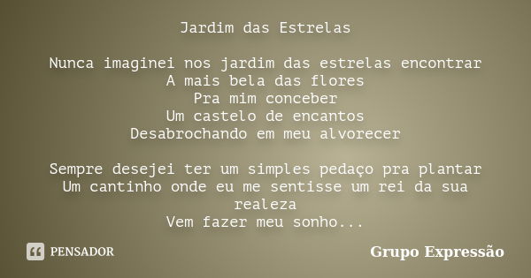 Jardim das Estrelas Nunca imaginei nos jardim das estrelas encontrar A mais bela das flores Pra mim conceber Um castelo de encantos Desabrochando em meu alvorec... Frase de Grupo Expressão.