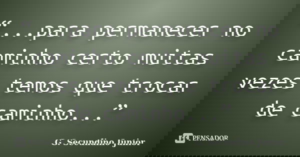 “...para permanecer no caminho certo muitas vezes temos que trocar de caminho...”... Frase de G. Secundino Júnior.
