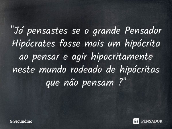 ⁠"Já pensastes se o grande Pensador Hipócrates fosse mais um hipócrita ao pensar e agir hipocritamente neste mundo rodeado de hipócritas que não pensam ?&q... Frase de G.Secundino.