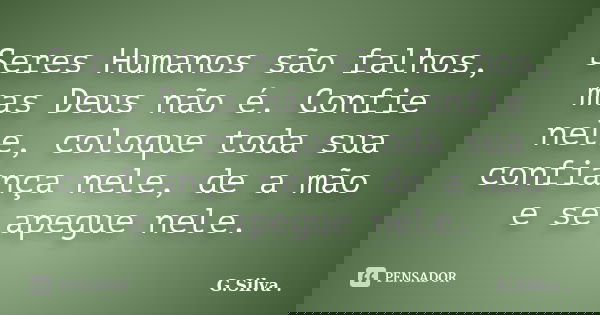 Seres Humanos são falhos, mas Deus não é. Confie nele, coloque toda sua confiança nele, de a mão e se apegue nele.... Frase de G. Silva.