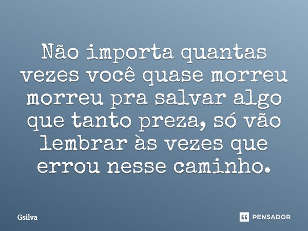 Não importa quantas vezes você quase morreu morreu pra salvar algo que tanto preza, só vão lembrar às vezes que errou nesse caminho.⁠... Frase de Gsilva.