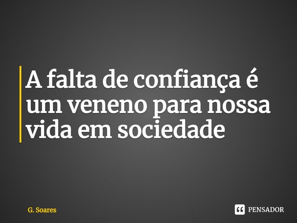 ⁠A falta de confiança é um veneno para nossa vida em sociedade⁠... Frase de G. Soares.