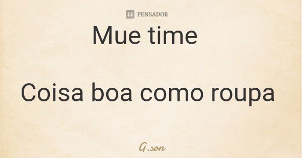 Mue time Coisa boa como roupa... Frase de G.son.